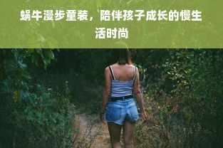蜗牛漫步童装，陪伴孩子成长的慢生活时尚