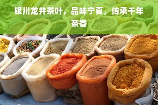 银川龙井茶叶，品味宁夏，传承千年茶香