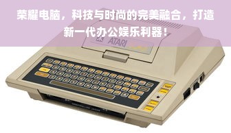 荣耀电脑，科技与时尚的完美融合，打造新一代办公娱乐利器！