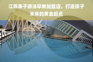 江苏亲子游泳早教加盟店，打造孩子未来的黄金起点