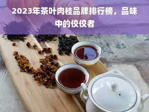 2023年茶叶肉桂品牌排行榜，品味中的佼佼者