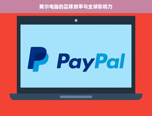 戴尔电脑的品牌故事与全球影响力