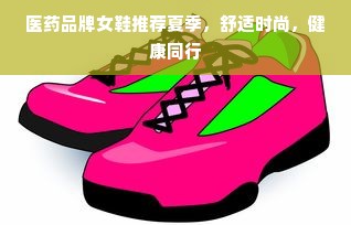 医药品牌女鞋推荐夏季，舒适时尚，健康同行