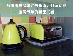 商用厨具品牌穿搭指南，打造专业厨房形象的秘密武器