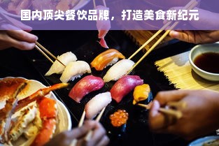 国内顶尖餐饮品牌，打造美食新纪元