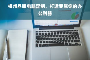 梅州品牌电脑定制，打造专属你的办公利器