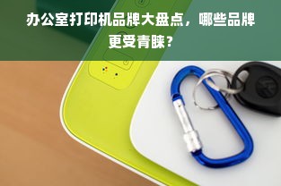 办公室打印机品牌大盘点，哪些品牌更受青睐？