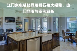 江门家电装修品牌排行榜大揭秘，热门品牌与案例解析