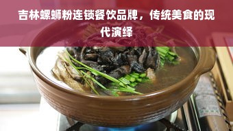 吉林螺蛳粉连锁餐饮品牌，传统美食的现代演绎