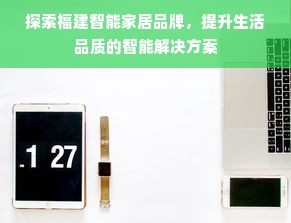 探索福建智能家居品牌，提升生活品质的智能解决方案