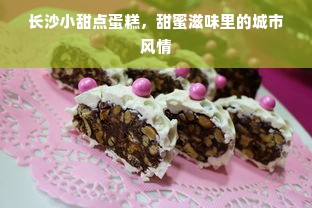 长沙小甜点蛋糕，甜蜜滋味里的城市风情