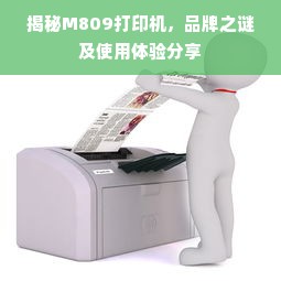 揭秘M809打印机，品牌之谜及使用体验分享