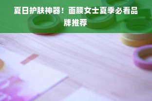 夏日护肤神器！面膜女士夏季必看品牌推荐