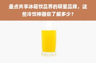 盘点共享冰箱饮品界的明星品牌，这些冷饮神器你了解多少？