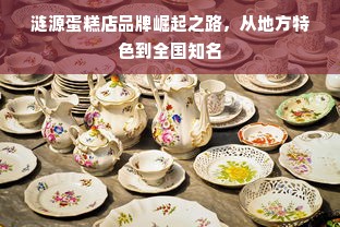 涟源蛋糕店品牌崛起之路，从地方特色到全国知名