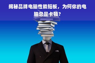 揭秘品牌电脑性能短板，为何你的电脑总是卡顿？