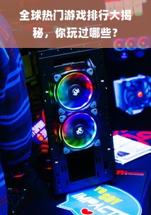 全球热门游戏排行大揭秘，你玩过哪些？