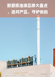 耐磨损油漆品牌大盘点，选对产品，守护你的建筑之美