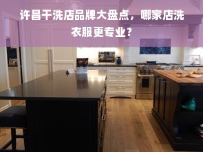 许昌干洗店品牌大盘点，哪家店洗衣服更专业？