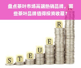 盘点茶叶市场高端热销品牌，哪些茶叶品牌值得投资收藏？