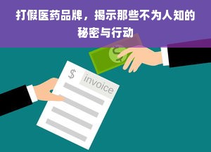 打假医药品牌，揭示那些不为人知的秘密与行动