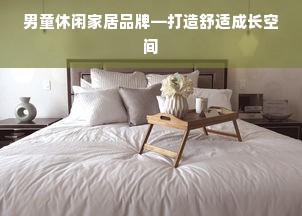 男童休闲家居品牌—打造舒适成长空间