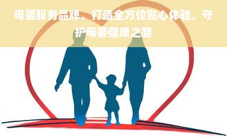母婴服务品牌，打造全方位贴心体验，守护母婴健康之路