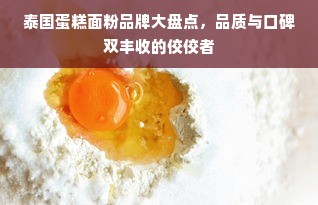 泰国蛋糕面粉品牌大盘点，品质与口碑双丰收的佼佼者