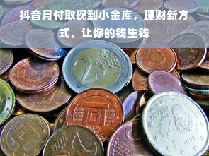 抖音月付取现到小金库，理财新方式，让你的钱生钱