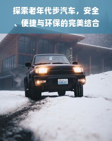 探索老年代步汽车，安全、便捷与环保的完美结合