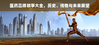 医药品牌故事大全，历史、传奇与未来展望