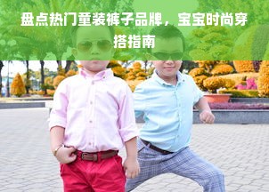 盘点热门童装裤子品牌，宝宝时尚穿搭指南