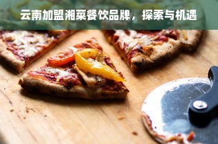云南加盟湘菜餐饮品牌，探索与机遇