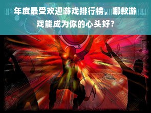年度最受欢迎游戏排行榜，哪款游戏能成为你的心头好？