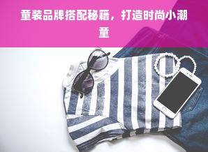 童装品牌搭配秘籍，打造时尚小潮童