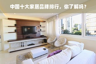 中国十大家居品牌排行，你了解吗？