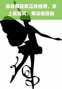 傣装舞蹈服品牌推荐，穿上民族风，舞动傣族韵律