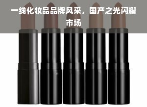 一线化妆品品牌风采，国产之光闪耀市场