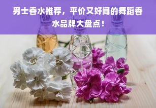男士香水推荐，平价又好闻的舞蹈香水品牌大盘点！