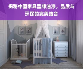 揭秘中国家具品牌油漆，品质与环保的完美结合