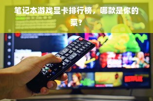 笔记本游戏显卡排行榜，哪款是你的菜？