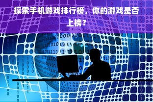 探索手机游戏排行榜，你的游戏是否上榜？