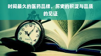 时间最久的医药品牌，历史的积淀与品质的见证