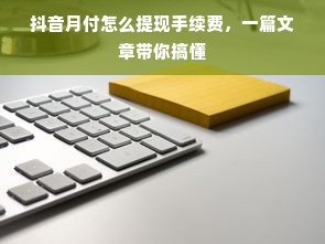 抖音月付怎么提现手续费，一篇文章带你搞懂
