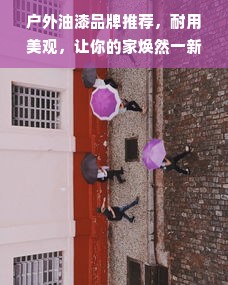 户外油漆品牌推荐，耐用美观，让你的家焕然一新！