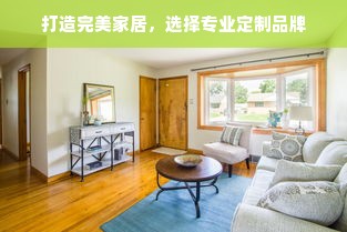 打造完美家居，选择专业定制品牌
