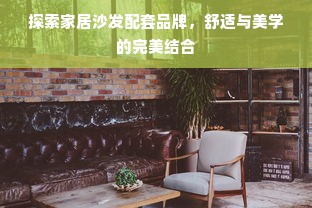 探索家居沙发配套品牌，舒适与美学的完美结合