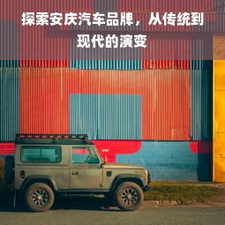 探索安庆汽车品牌，从传统到现代的演变