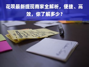 花呗最新提现商家全解析，便捷、高效，你了解多少？