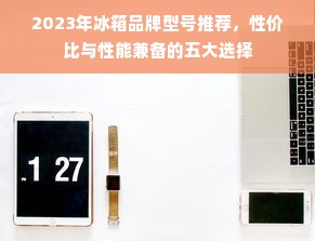 2023年冰箱品牌型号推荐，性价比与性能兼备的五大选择
